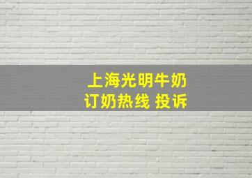 上海光明牛奶订奶热线 投诉